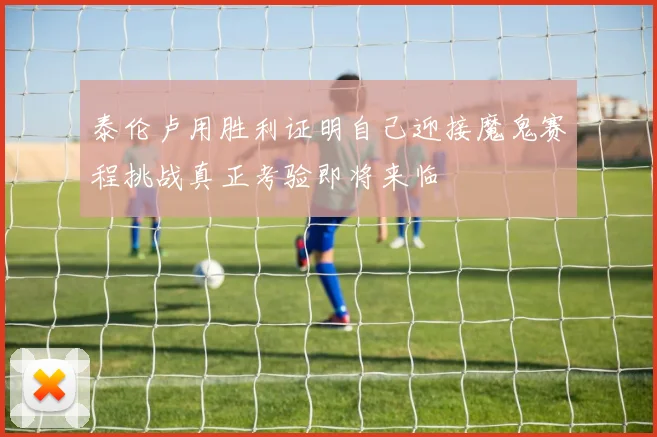 泰伦卢用胜利证明自己迎接魔鬼赛程挑战真正考验即将来临