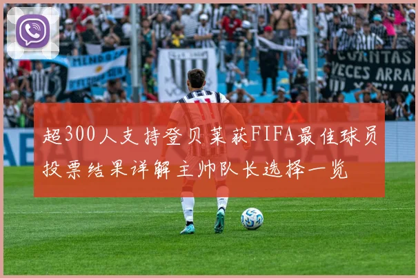 超300人支持登贝莱获FIFA最佳球员投票结果详解主帅队长选择一览