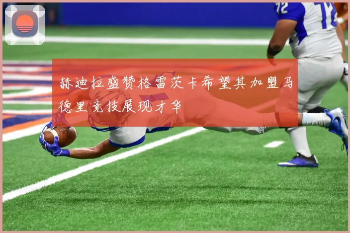 赫迪拉盛赞格雷茨卡希望其加盟马德里竞技展现才华