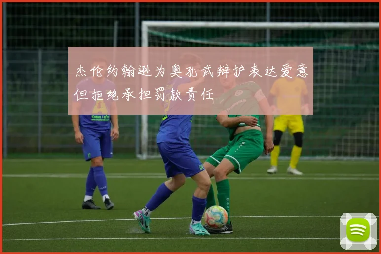 杰伦约翰逊为奥孔武辩护表达爱意但拒绝承担罚款责任