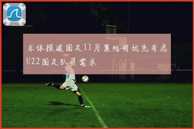 东体报道国足11月集结将优先考虑U22国足队员需求