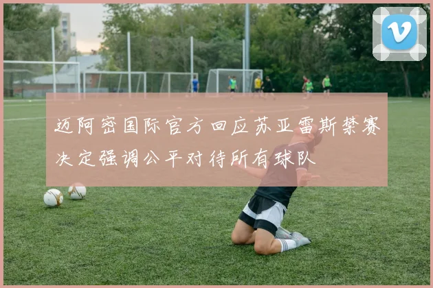 迈阿密国际官方回应苏亚雷斯禁赛决定强调公平对待所有球队