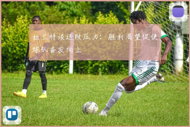 杜兰特谈连败压力：胜利渴望促使球队奋发向上