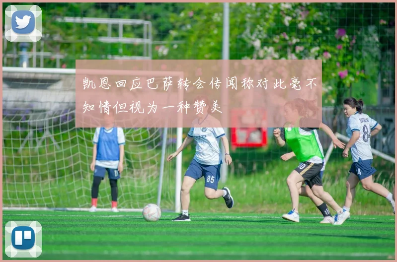 凯恩回应巴萨转会传闻称对此毫不知情但视为一种赞美