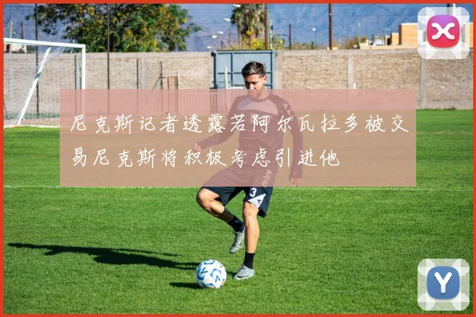 尼克斯记者透露若阿尔瓦拉多被交易尼克斯将积极考虑引进他