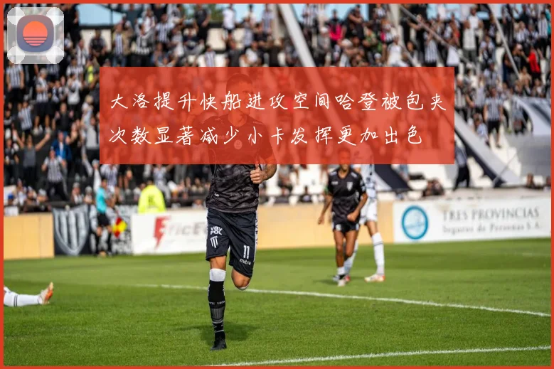 大洛提升快船进攻空间哈登被包夹次数显著减少小卡发挥更加出色