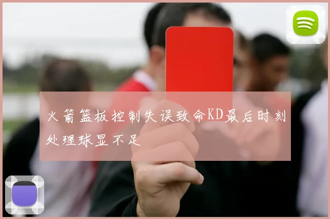 火箭篮板控制失误致命KD最后时刻处理球显不足