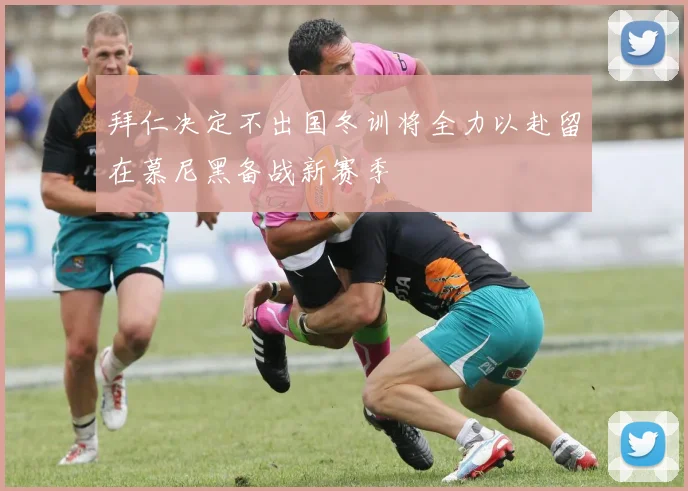 拜仁决定不出国冬训将全力以赴留在慕尼黑备战新赛季