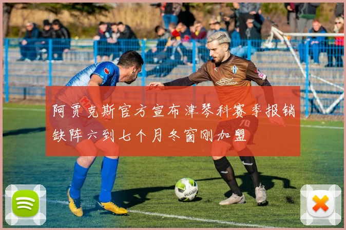 阿贾克斯官方宣布津琴科赛季报销缺阵六到七个月冬窗刚加盟