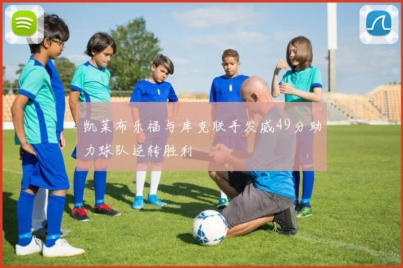凯莱布乐福与库克联手发威49分助力球队逆转胜利