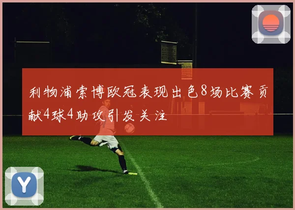 利物浦索博欧冠表现出色8场比赛贡献4球4助攻引发关注