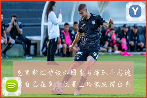 克里斯坦特谈加图索与球队斗志透露自己在多个位置上均能发挥出色