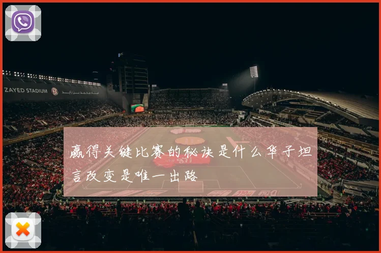 赢得关键比赛的秘诀是什么华子坦言改变是唯一出路